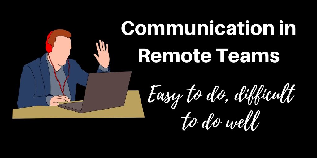 Communication in Remote Teams - Easy to do, Difficult to do well